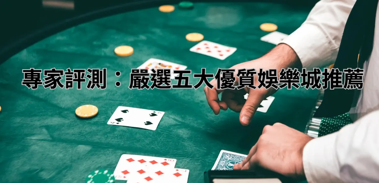 專家評測：嚴選五大優質娛樂城推薦