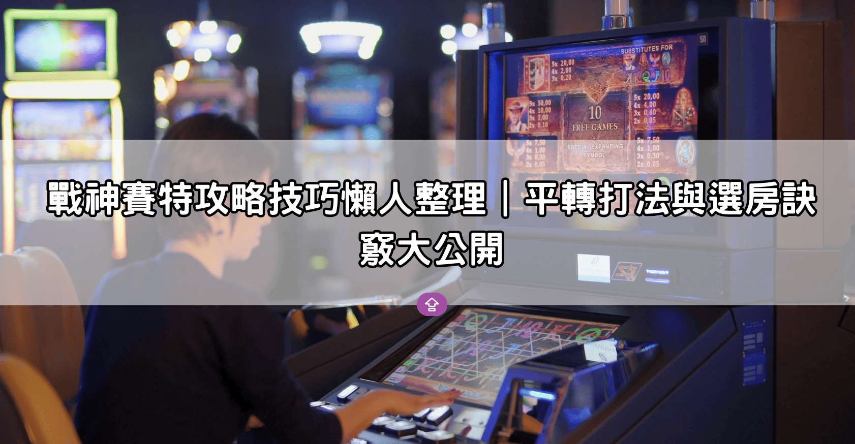 戰神賽特攻略技巧懶人整理｜平轉打法與選房訣竅大公開